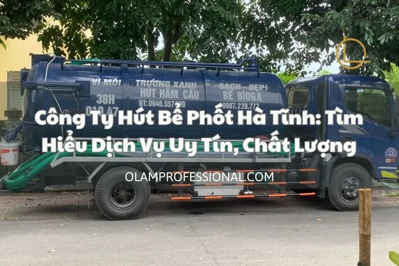 Công Ty Hút Bể Phốt Hà Tĩnh: Tìm Hiểu Dịch Vụ Uy Tín, Chất Lượng
