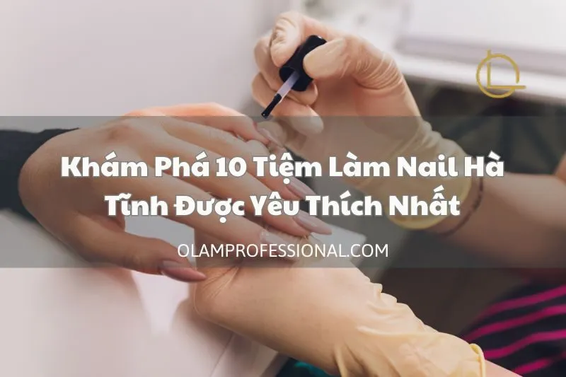 Khám Phá 10 Tiệm Làm Nail Hà Tĩnh Được Yêu Thích Nhất
