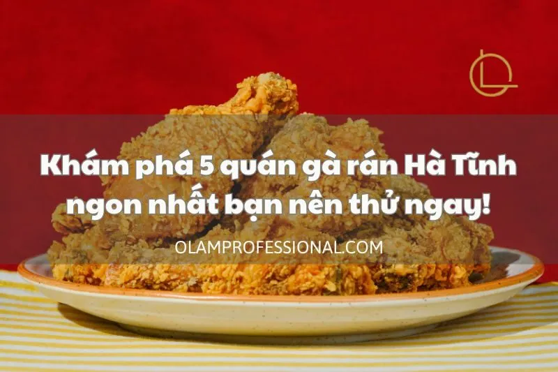 Khám phá 5 quán gà rán Hà Tĩnh ngon nhất bạn nên thử ngay!
