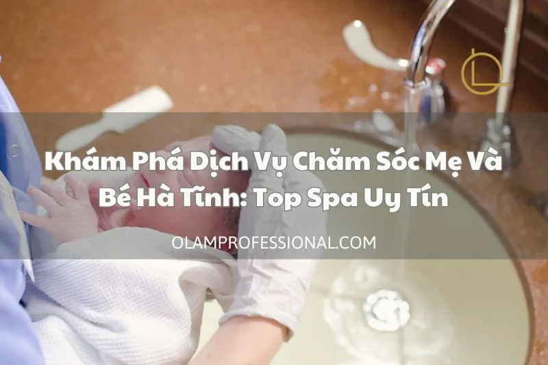 Khám Phá Dịch Vụ Chăm Sóc Mẹ Và Bé Hà Tĩnh: Top Spa Uy Tín