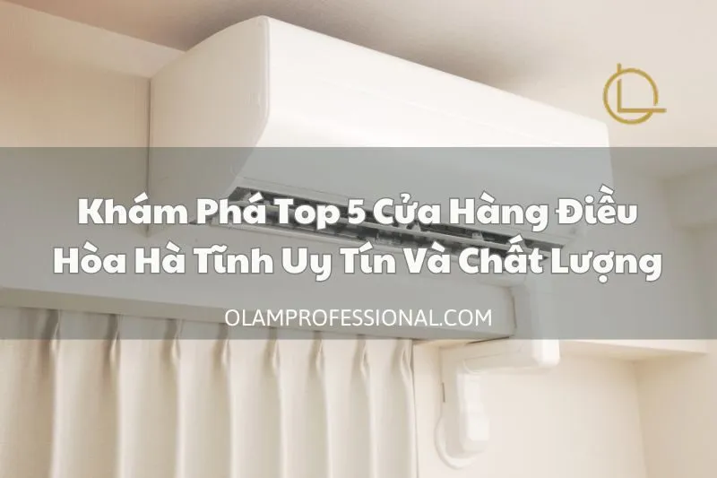 Khám Phá Top 5 Cửa Hàng Điều Hòa Hà Tĩnh Uy Tín Và Chất Lượng