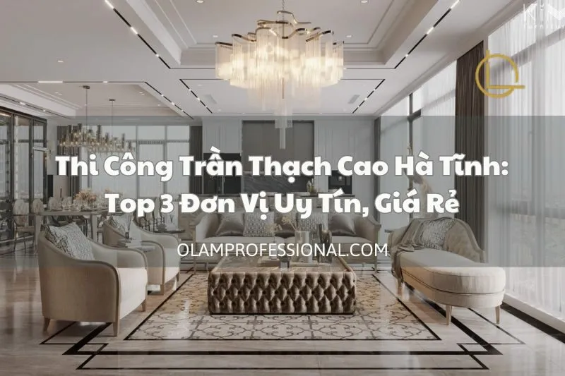 Thi Công Trần Thạch Cao Hà Tĩnh: Top 3 Đơn Vị Uy Tín, Giá Rẻ