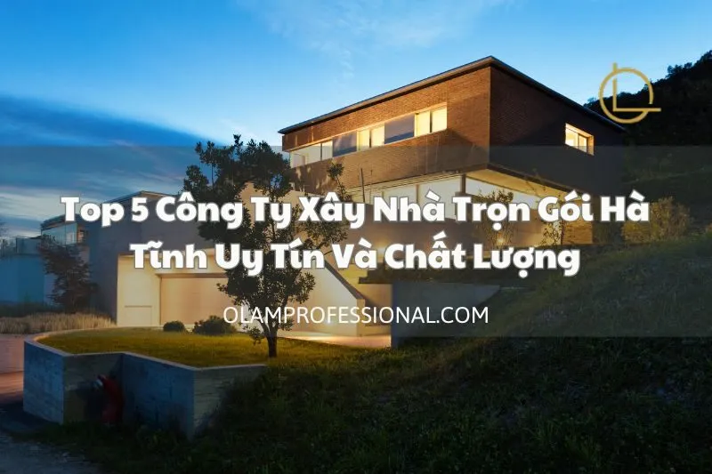Top 5 Công Ty Xây Nhà Trọn Gói Hà Tĩnh Uy Tín Và Chất Lượng