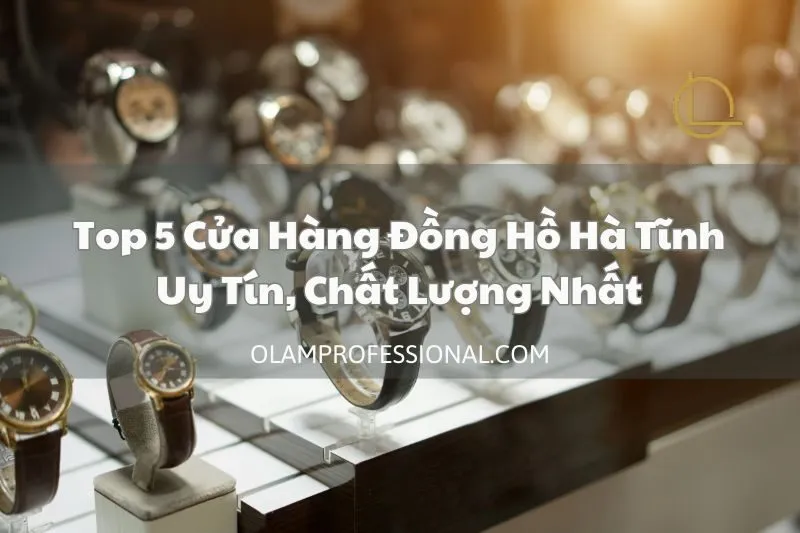 Top 5 Cửa Hàng Đồng Hồ Hà Tĩnh Uy Tín, Chất Lượng Nhất